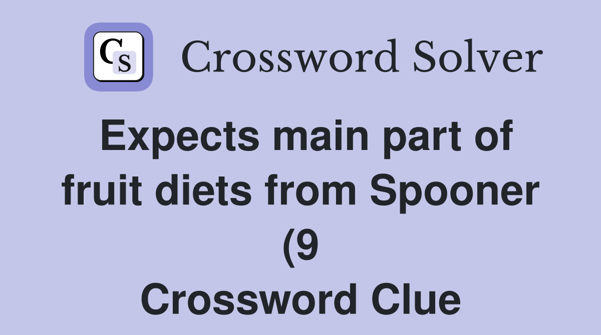 Expects main part of fruit diets from Spooner (9) Crossword Clue Expects main part of fruit diets from Spooner (9) Crossword Clue