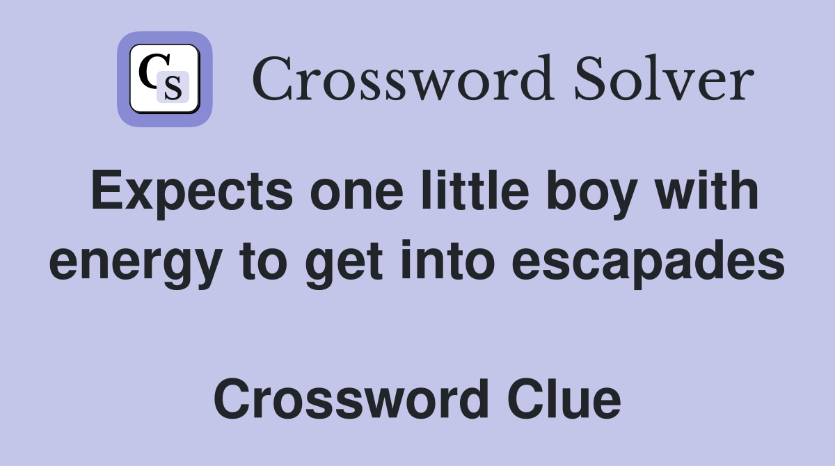 Expects one little boy with energy to get into escapades  Crossword Clue