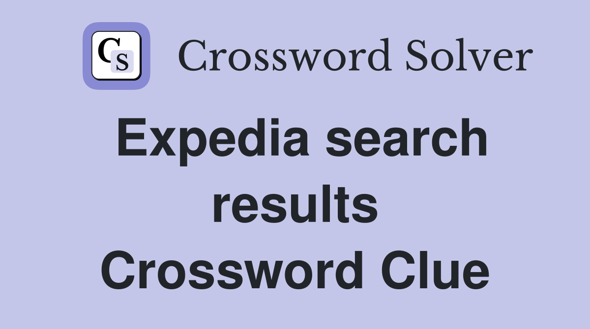 Expedia search results Crossword Clue