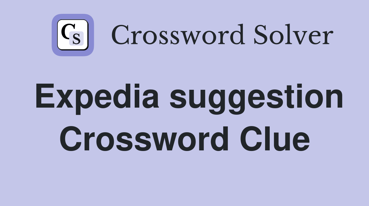 Expedia suggestion Crossword Clue
