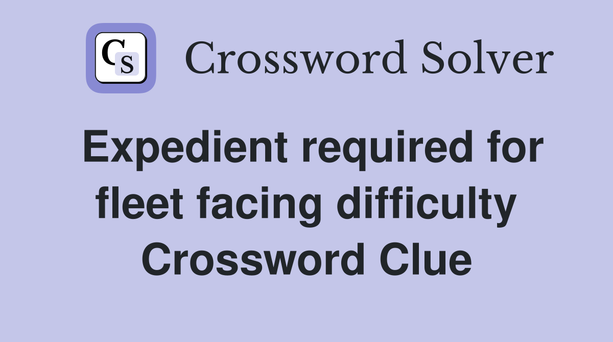 Expedient required for fleet facing difficulty Crossword Clue