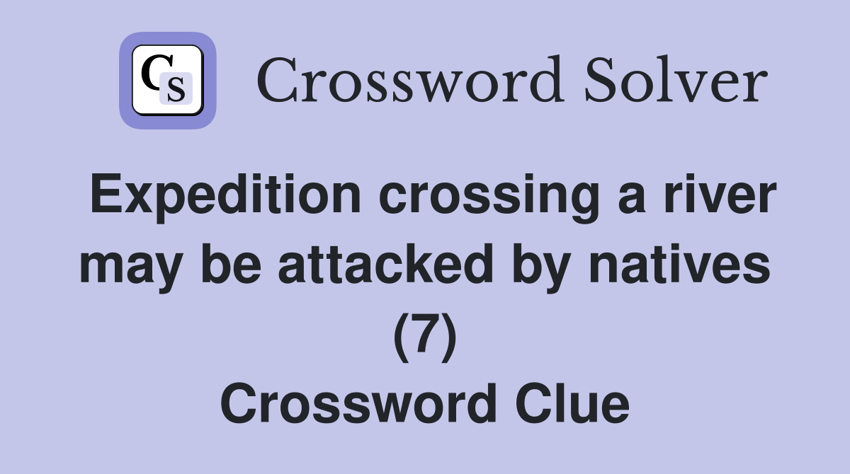 Expedition crossing a river may be attacked by natives (7) Crossword Clue