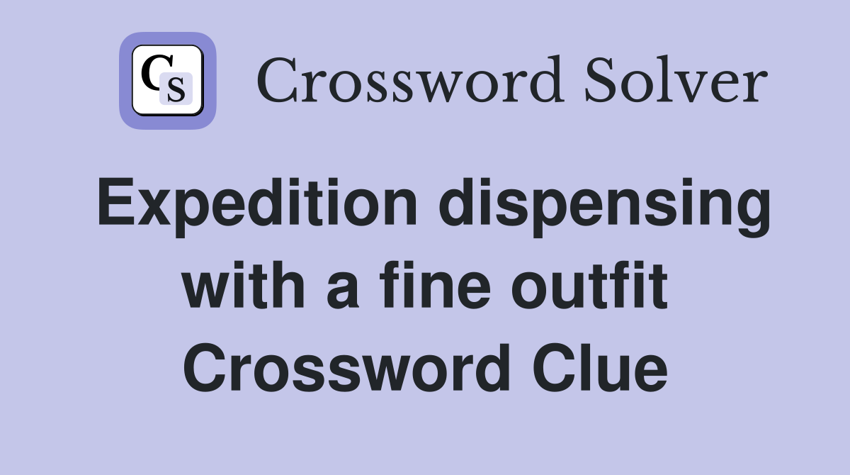 Expedition dispensing with a fine outfit Crossword Clue