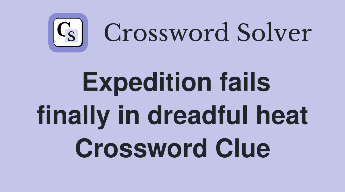Expedition fails finally in dreadful heat Crossword Clue