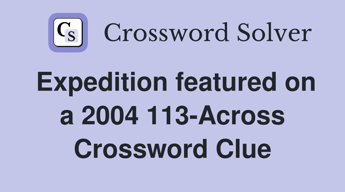 Expedition featured on a 2004 113-Across Crossword Clue