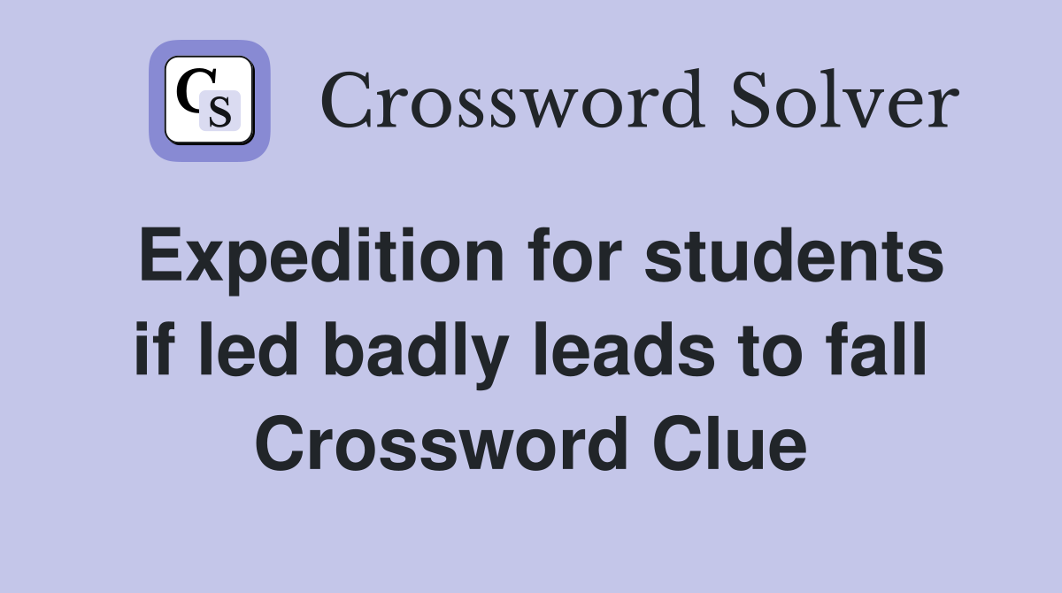 Expedition for students if led badly leads to fall Crossword Clue