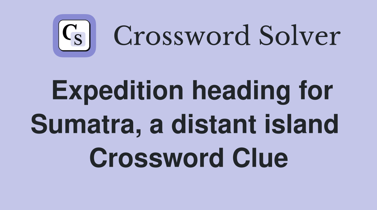 Expedition heading for Sumatra, a distant island  Crossword Clue