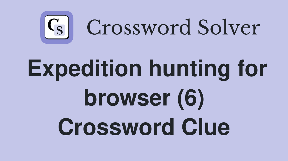 Expedition hunting for browser (6) Crossword Clue