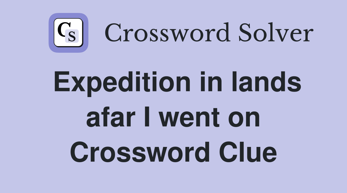 Expedition in lands afar I went on Crossword Clue