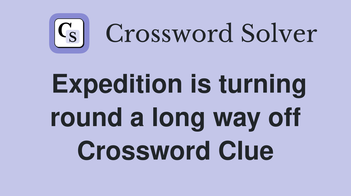 Expedition is turning round a long way off Crossword Clue