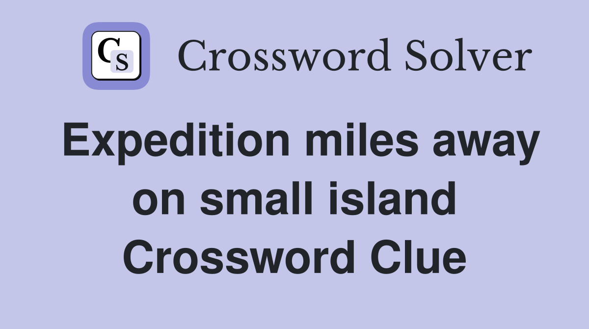 Expedition miles away on small island Crossword Clue