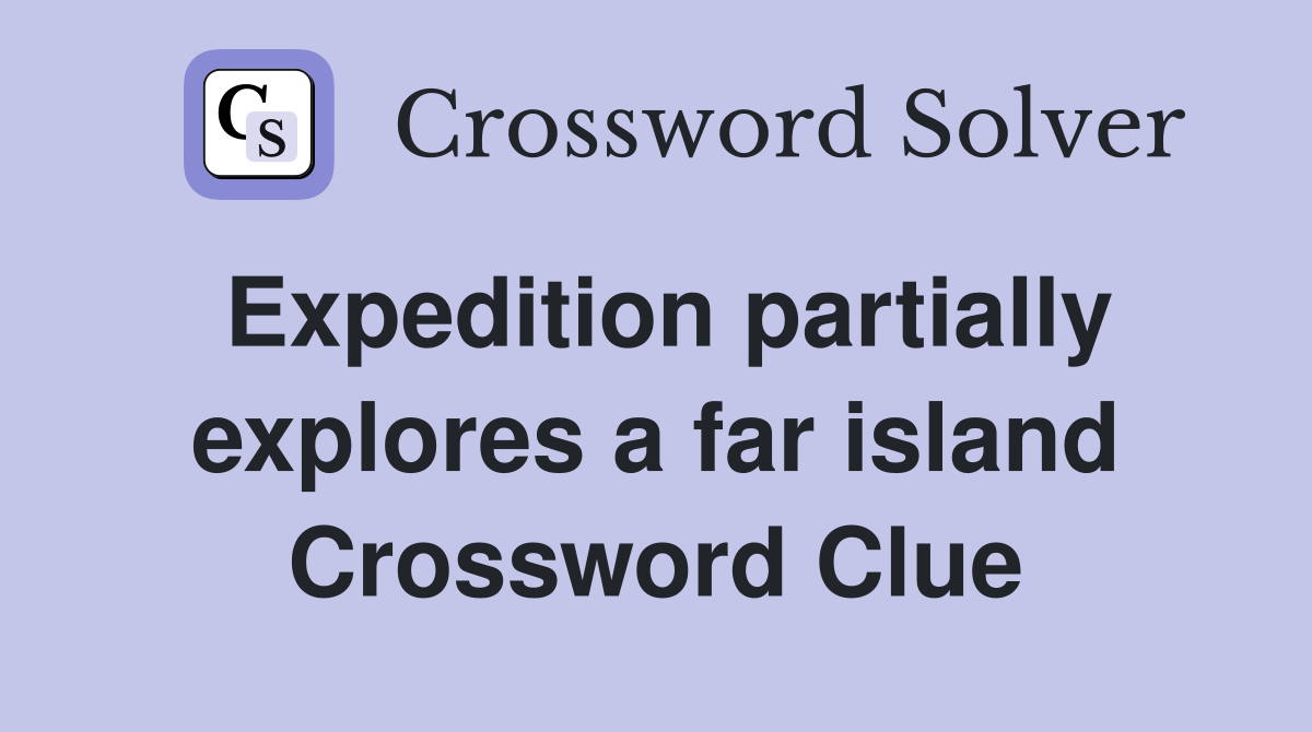Expedition partially explores a far island Crossword Clue