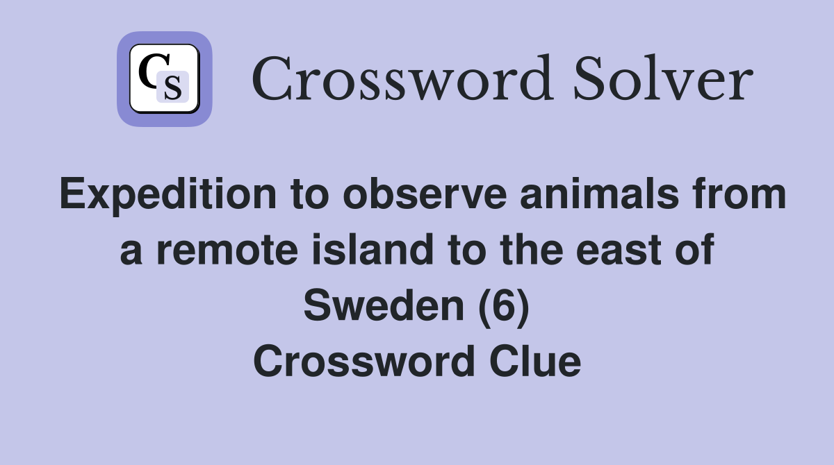 Expedition to observe animals from a remote island to the east of Sweden (6) Crossword Clue