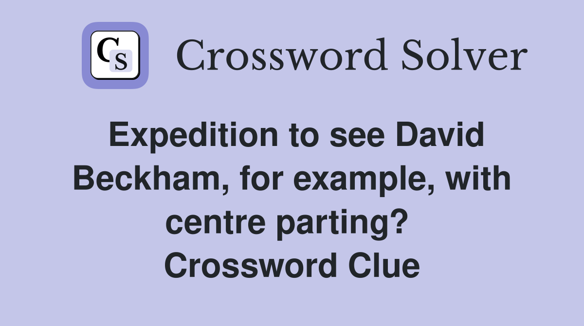 Expedition to see David Beckham, for example, with centre parting?  Crossword Clue