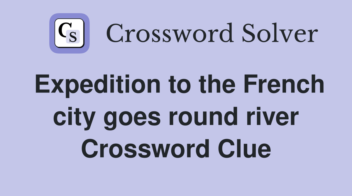 Expedition to the French city goes round river Crossword Clue
