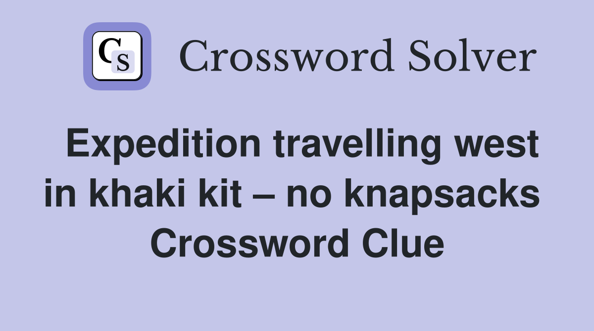 Expedition travelling west in khaki kit – no knapsacks  Crossword Clue