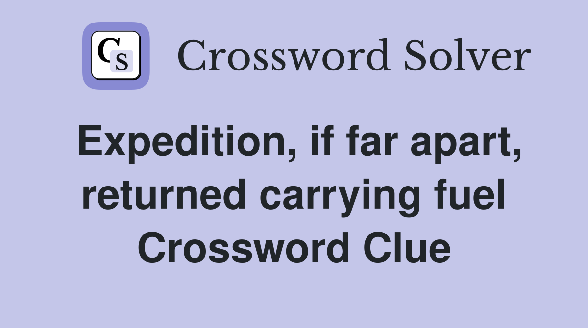 Expedition, if far apart, returned carrying fuel Crossword Clue