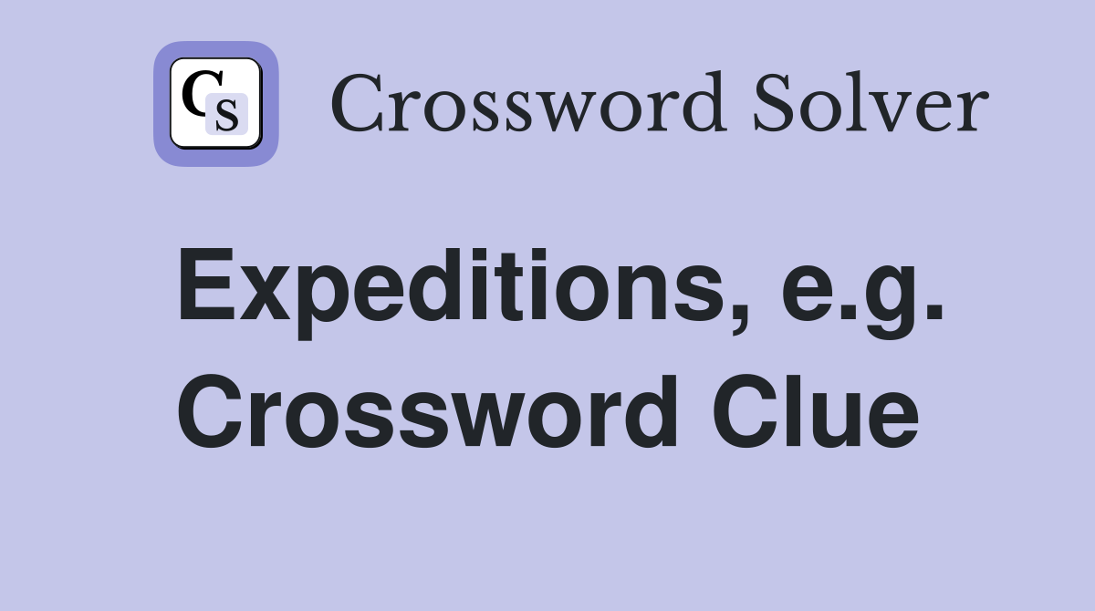 Expeditions, e.g. Crossword Clue