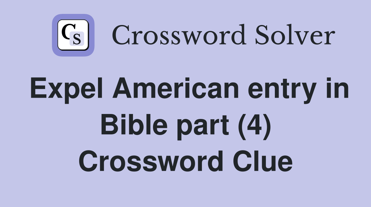 Expel American entry in Bible part (4) Crossword Clue