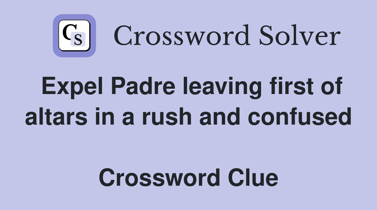 Expel Padre leaving first of altars in a rush and confused  Crossword Clue