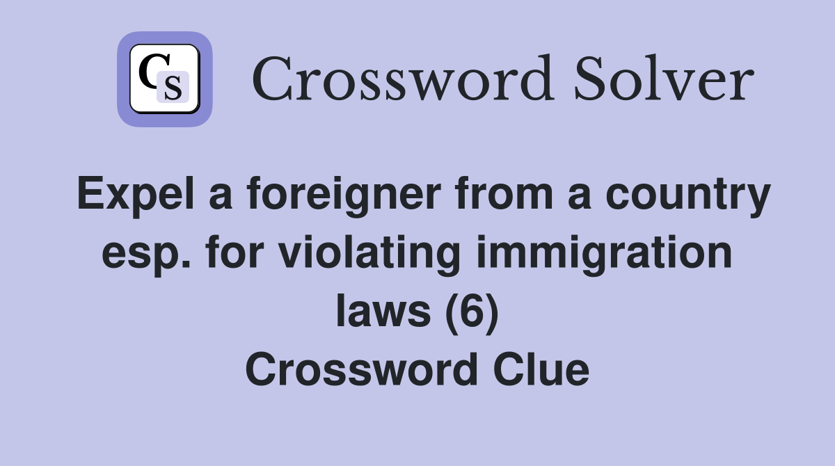 Expel a foreigner from a country esp. for violating immigration laws (6) Crossword Clue