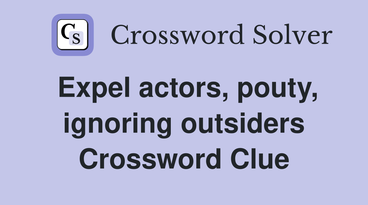 Expel actors, pouty, ignoring outsiders Crossword Clue