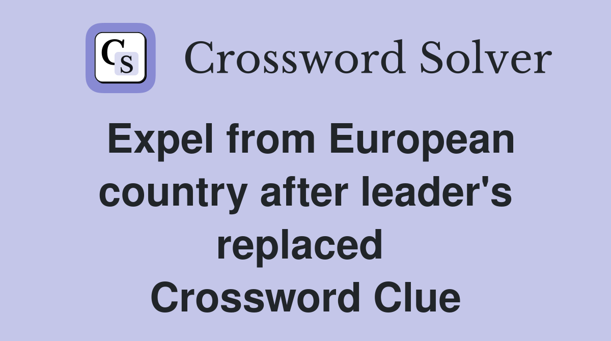 Expel from European country after leader's replaced  Crossword Clue