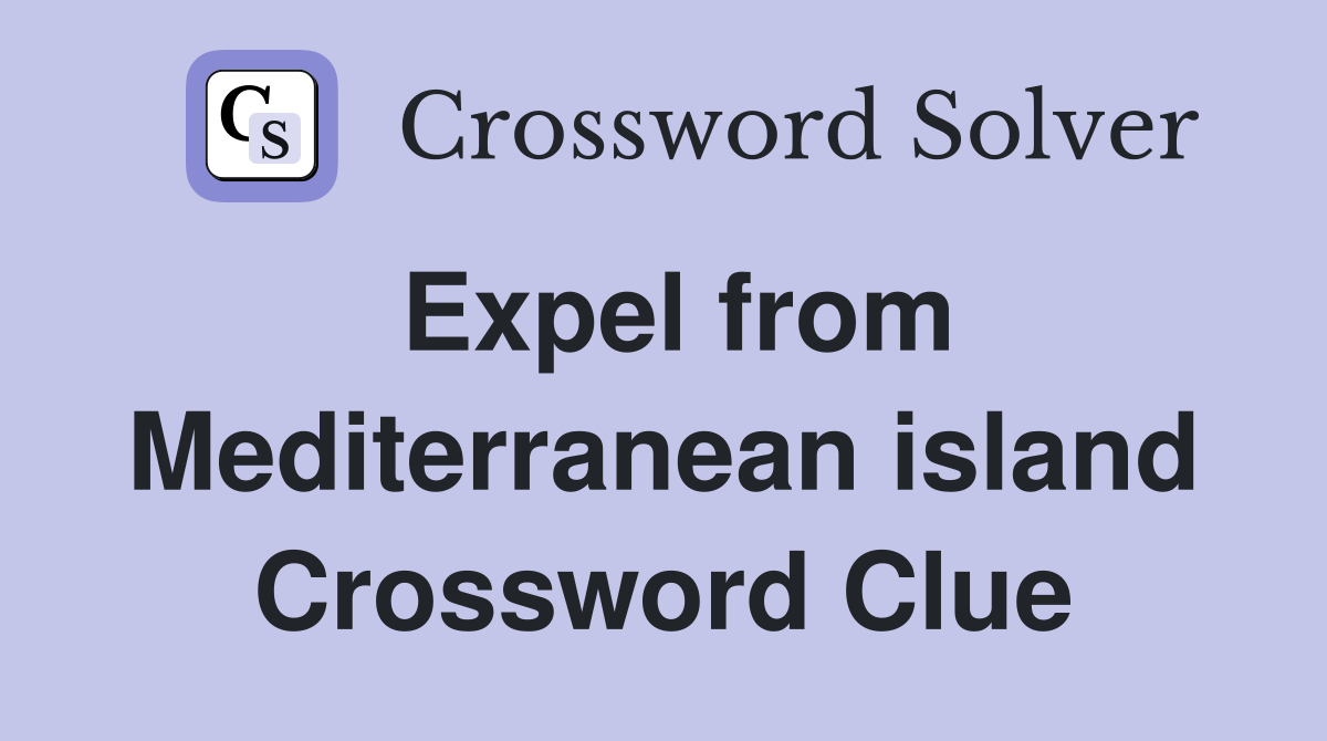 Expel from Mediterranean island Crossword Clue