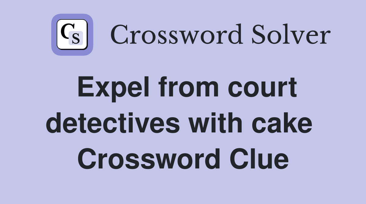 Expel from court detectives with cake  Crossword Clue