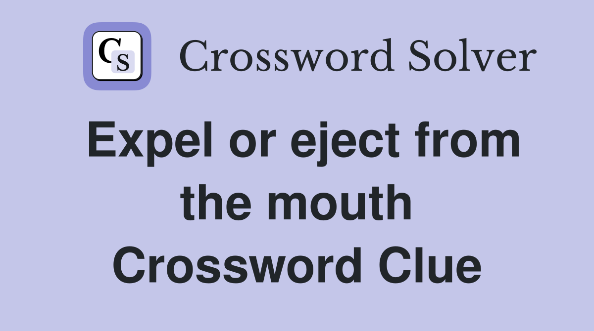 Expel or eject from the mouth Crossword Clue