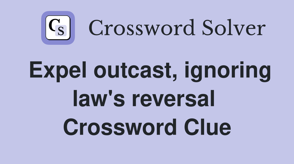 Expel outcast, ignoring law's reversal  Crossword Clue