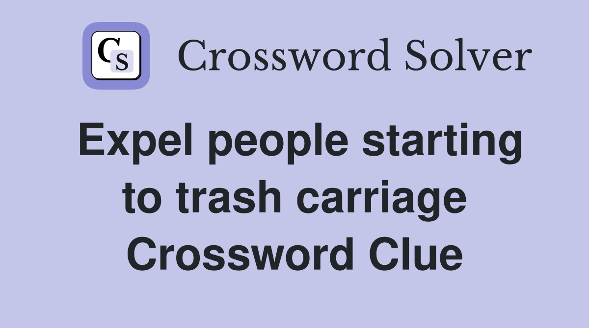 Expel people starting to trash carriage Crossword Clue