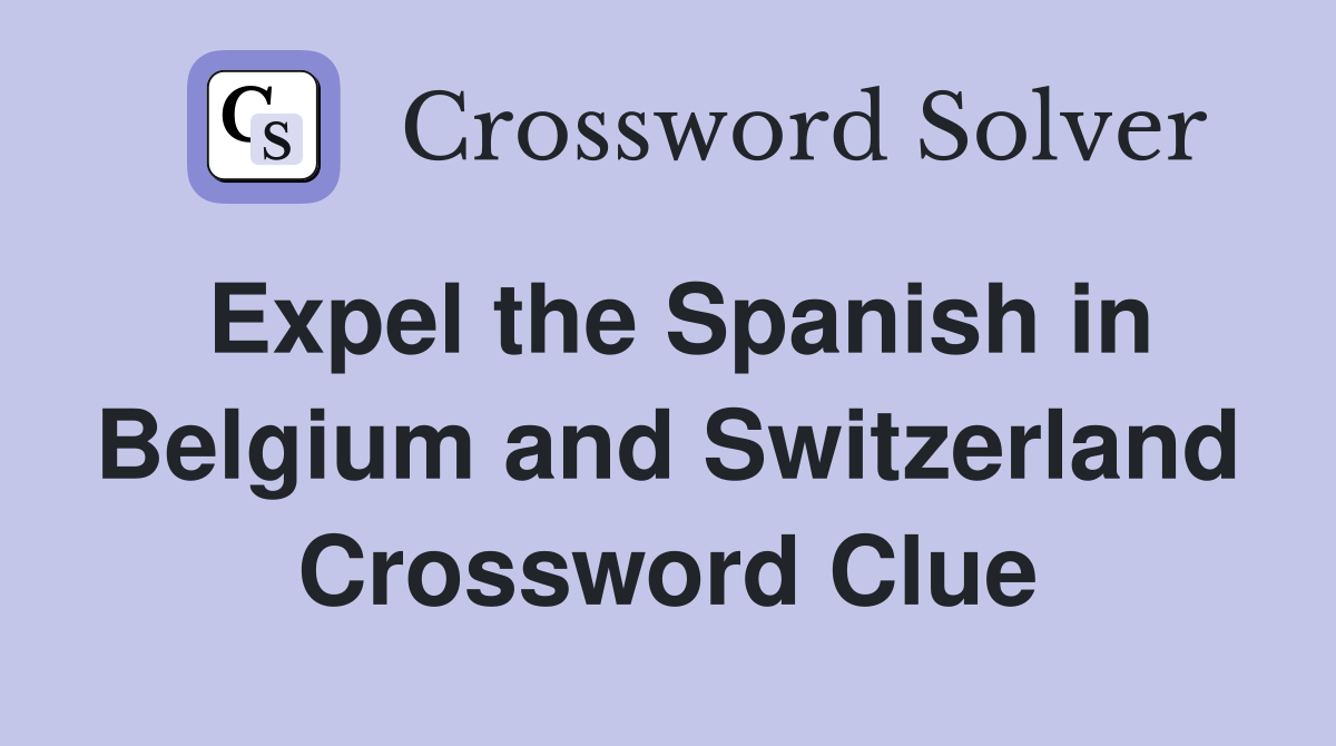 Expel the Spanish in Belgium and Switzerland Crossword Clue