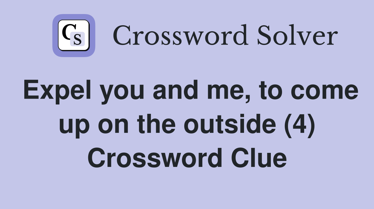 Expel you and me, to come up on the outside (4) Crossword Clue