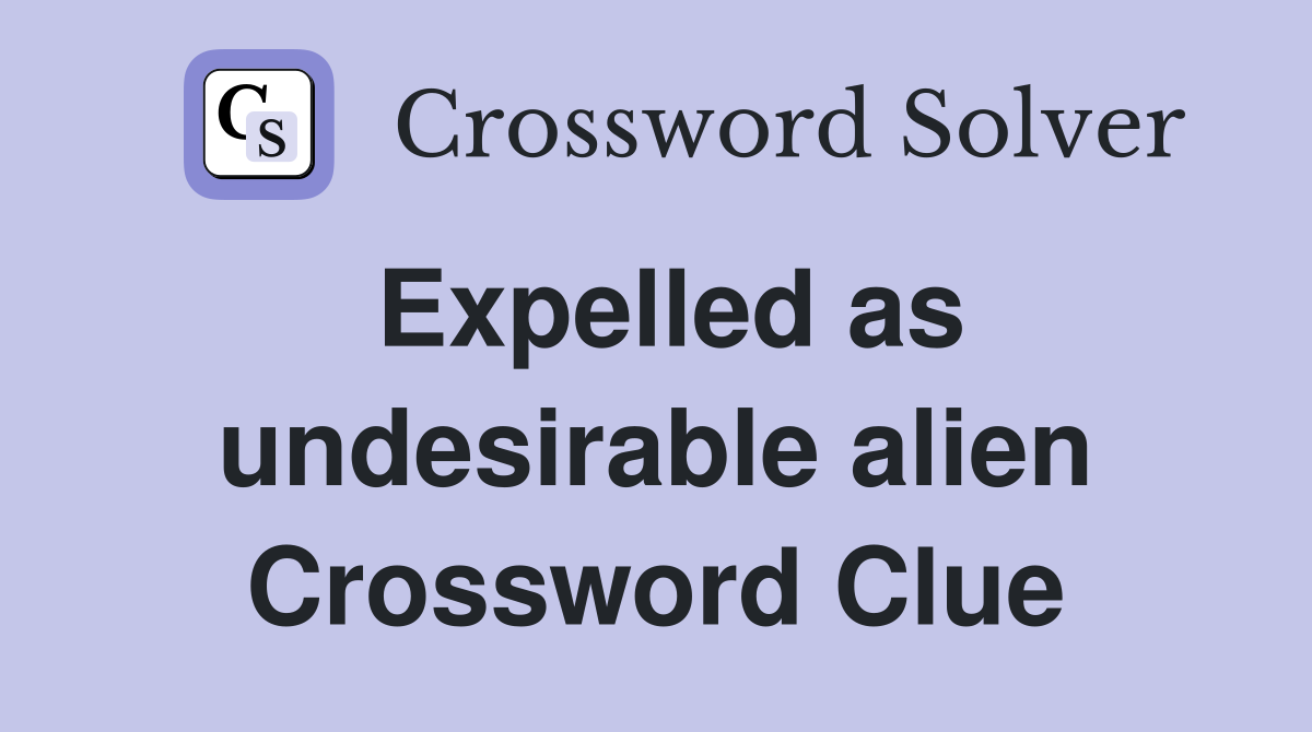 Expelled as undesirable alien Crossword Clue