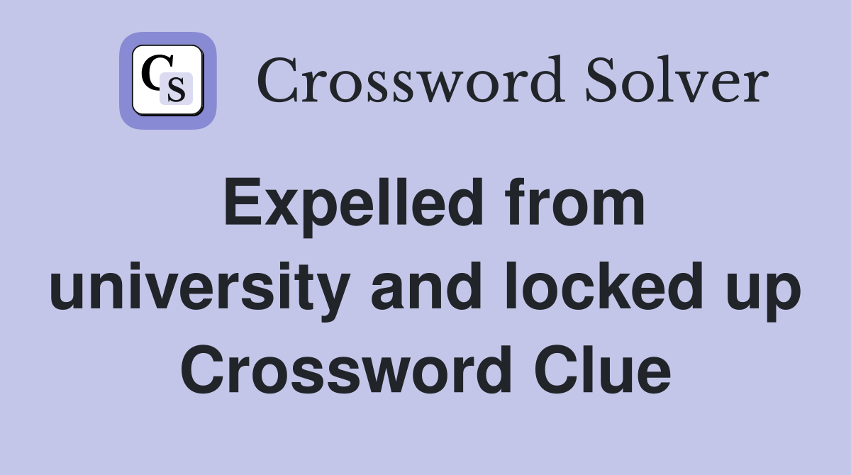 Expelled from university and locked up Crossword Clue