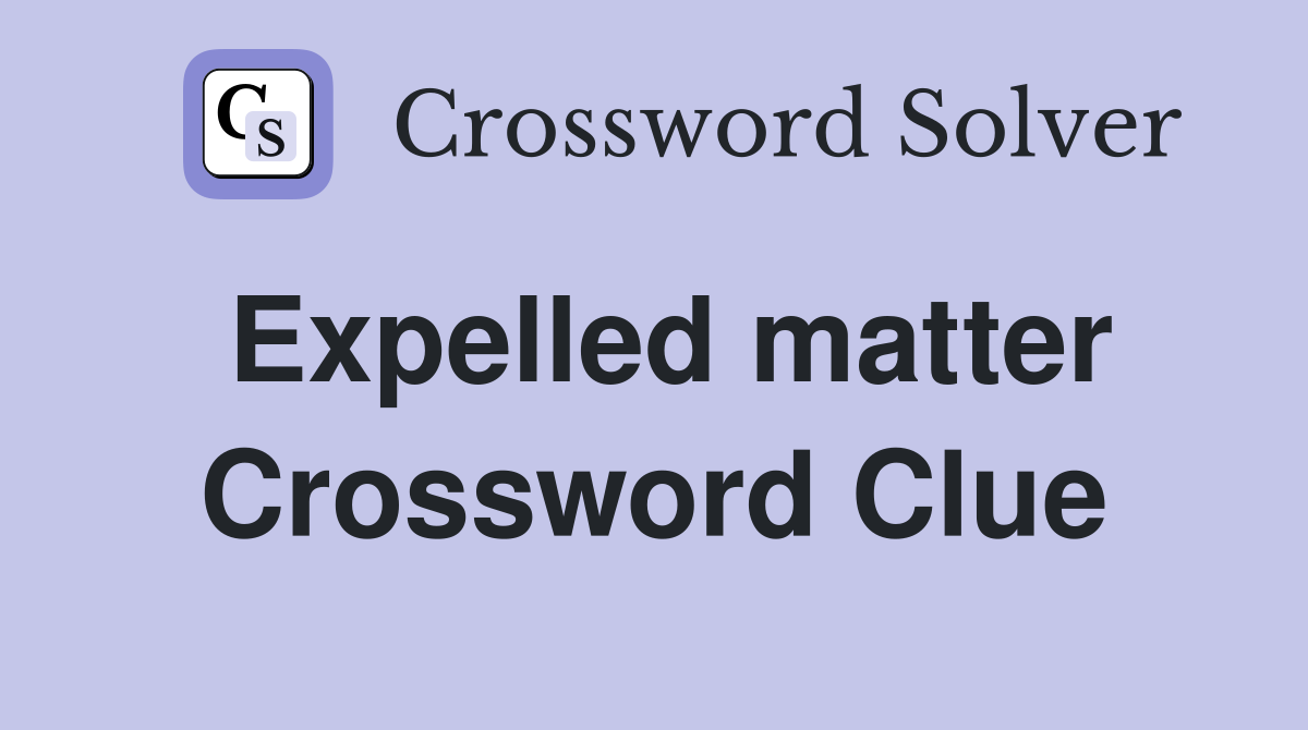 Expelled matter Crossword Clue