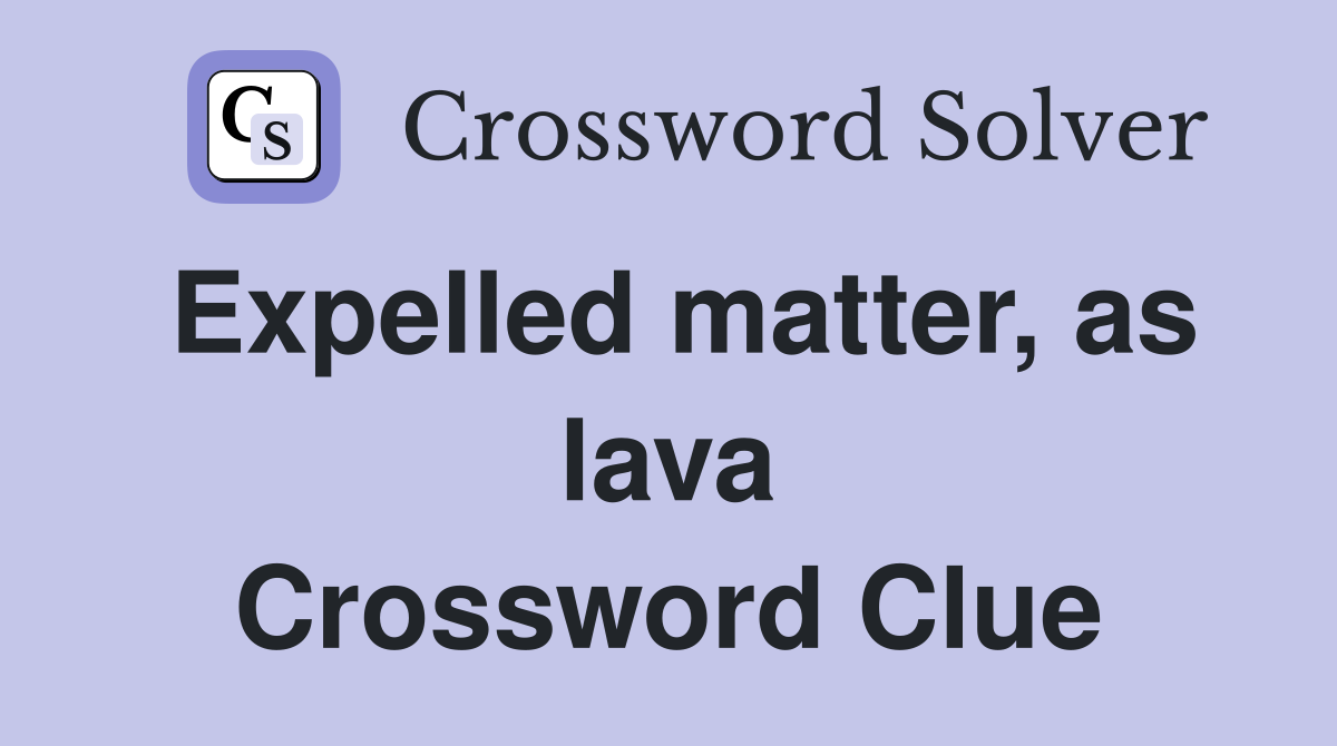 Expelled matter, as lava Crossword Clue