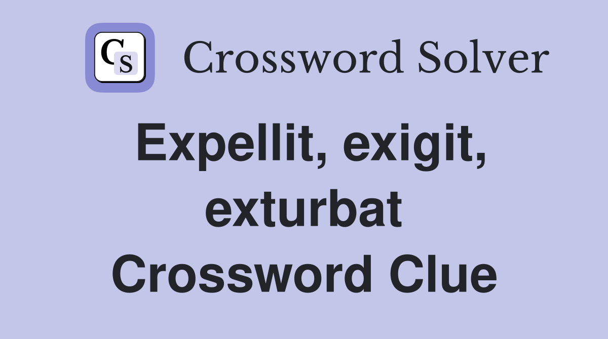 Expellit, exigit, exturbat Crossword Clue