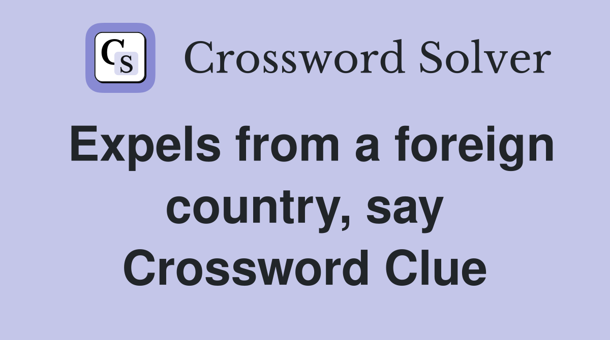 Expels from a foreign country, say Crossword Clue