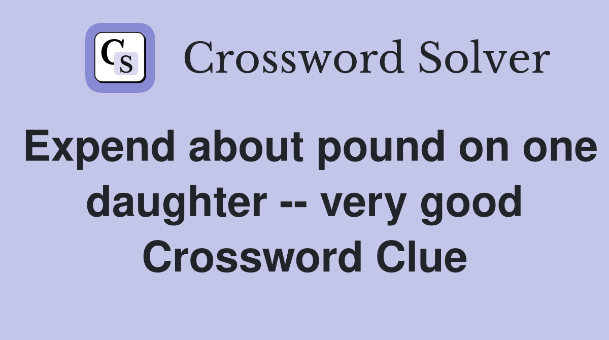 Expend about pound on one daughter -- very good Crossword Clue