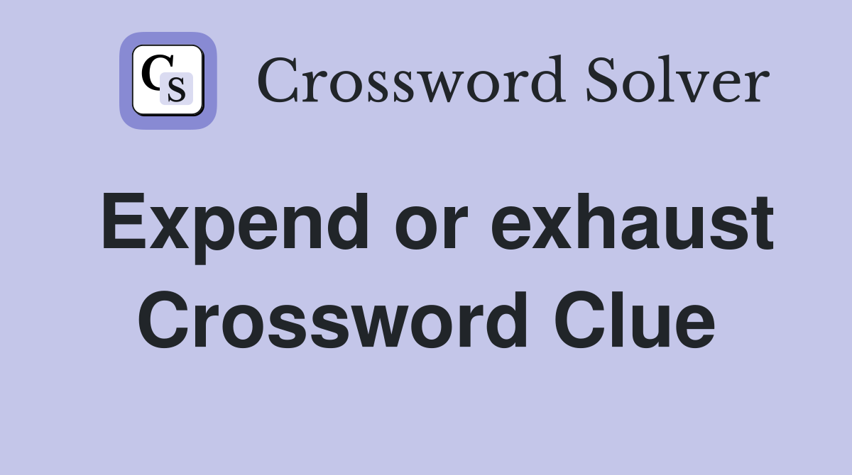 Expend or exhaust Crossword Clue