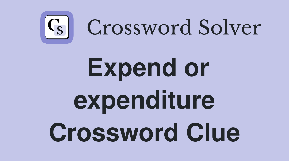 Expend or expenditure Crossword Clue