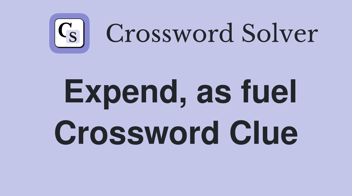 Expend, as fuel Crossword Clue