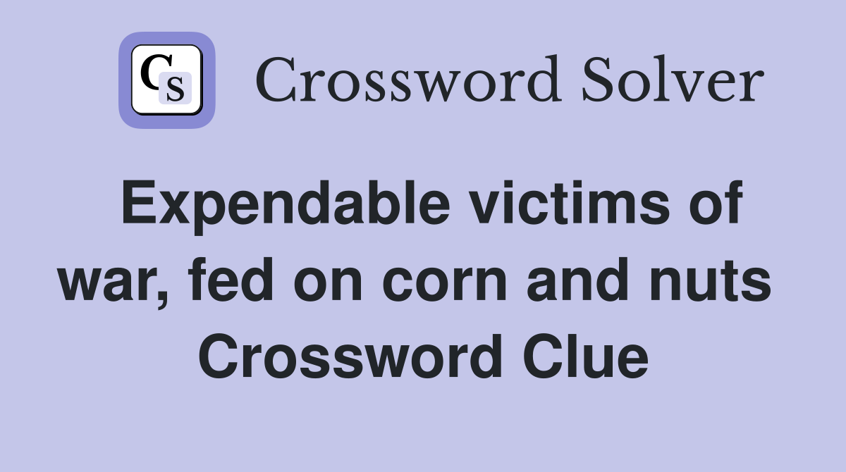 Expendable victims of war, fed on corn and nuts  Crossword Clue