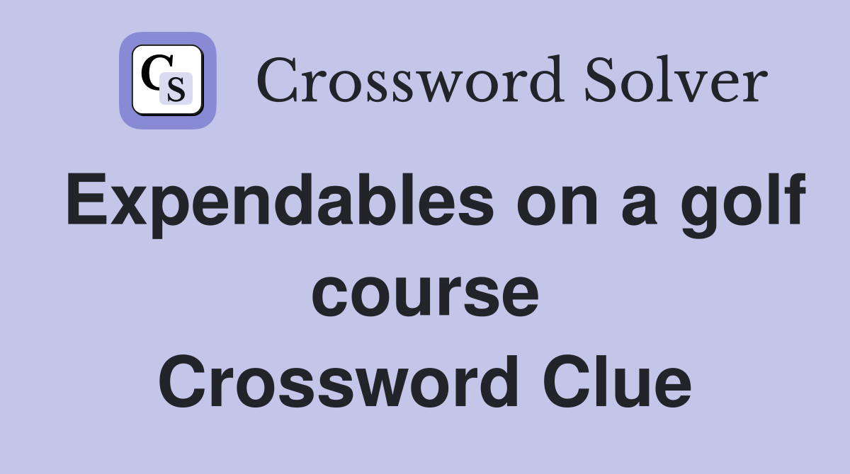 Expendables on a golf course Crossword Clue