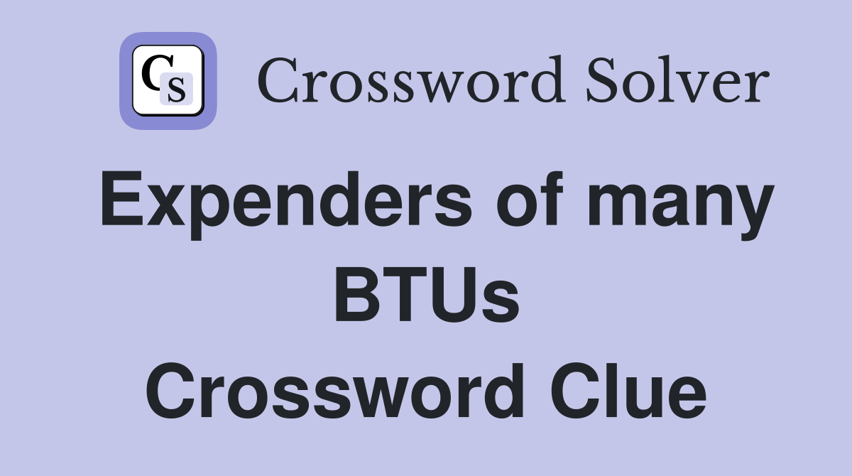 Expenders of many BTUs Crossword Clue