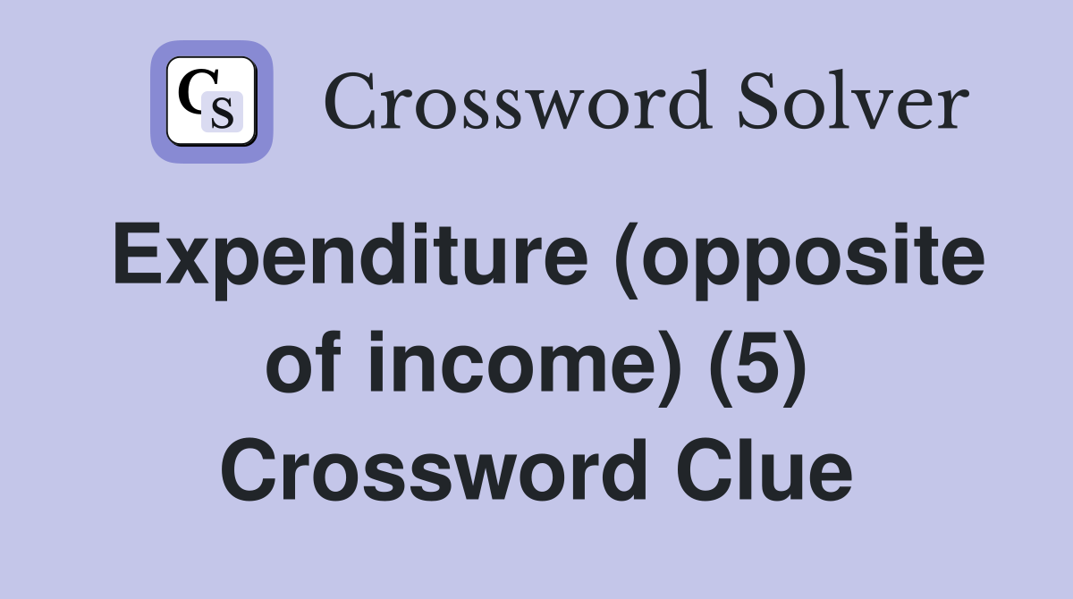 Expenditure (opposite of income) (5) Crossword Clue