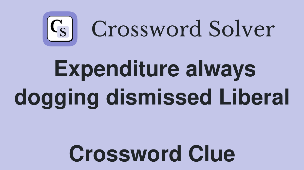 Expenditure always dogging dismissed Liberal  Crossword Clue