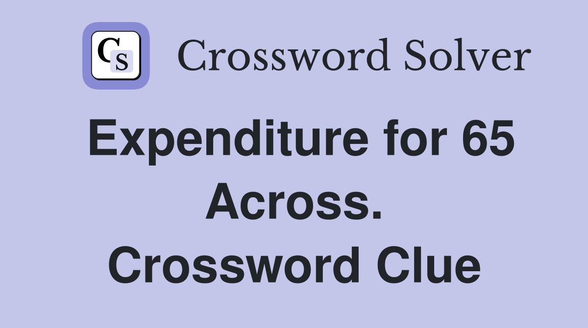Expenditure for 65 Across. Crossword Clue